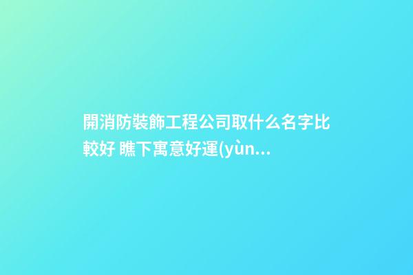 開消防裝飾工程公司取什么名字比較好 瞧下寓意好運(yùn)的美名-第1張-公司起名-玄機(jī)派